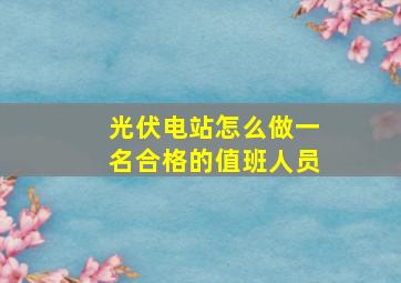 光伏电站怎么做一名合格的值班人员