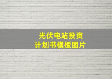 光伏电站投资计划书模板图片