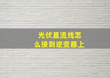 光伏直流线怎么接到逆变器上