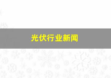 光伏行业新闻