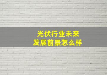 光伏行业未来发展前景怎么样