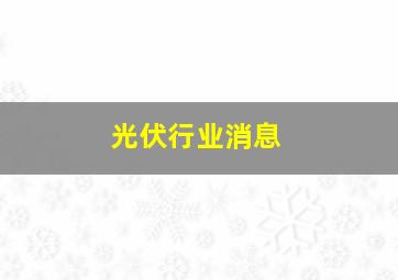 光伏行业消息