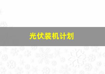 光伏装机计划