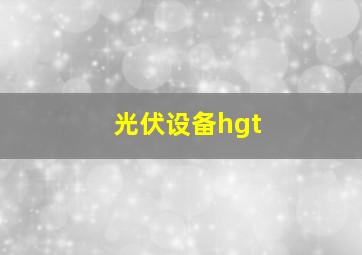 光伏设备hgt