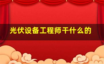 光伏设备工程师干什么的