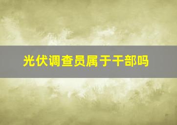 光伏调查员属于干部吗