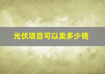 光伏项目可以卖多少钱