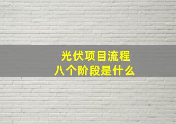 光伏项目流程八个阶段是什么