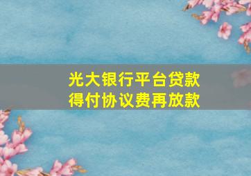 光大银行平台贷款得付协议费再放款