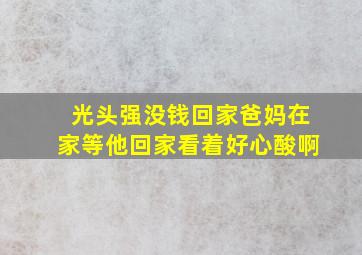 光头强没钱回家爸妈在家等他回家看着好心酸啊