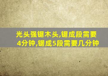 光头强锯木头,锯成段需要4分钟,锯成5段需要几分钟