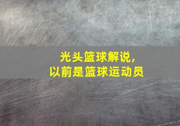 光头篮球解说,以前是篮球运动员