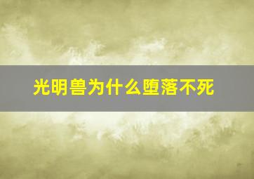 光明兽为什么堕落不死