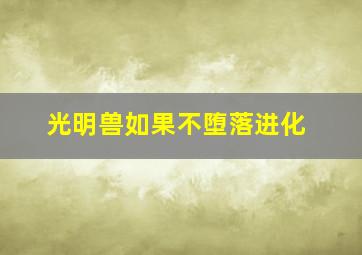 光明兽如果不堕落进化