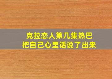 克拉恋人第几集热巴把自己心里话说了出来