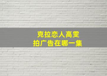 克拉恋人高雯拍广告在哪一集