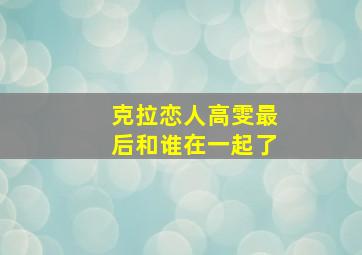 克拉恋人高雯最后和谁在一起了