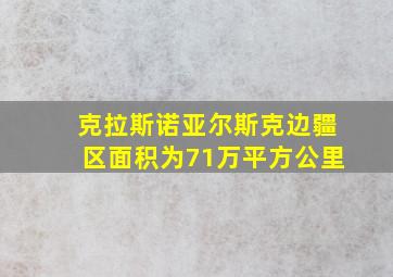 克拉斯诺亚尔斯克边疆区面积为71万平方公里