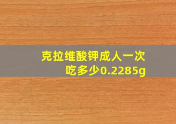 克拉维酸钾成人一次吃多少0.2285g