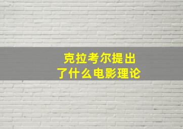 克拉考尔提出了什么电影理论