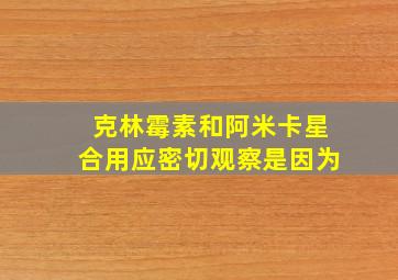 克林霉素和阿米卡星合用应密切观察是因为