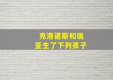 克洛诺斯和瑞亚生了下列孩子