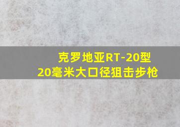 克罗地亚RT-20型20毫米大口径狙击步枪