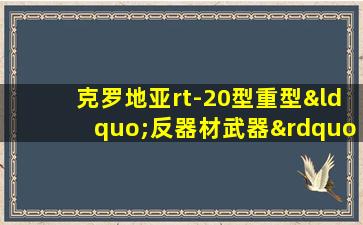 克罗地亚rt-20型重型“反器材武器”