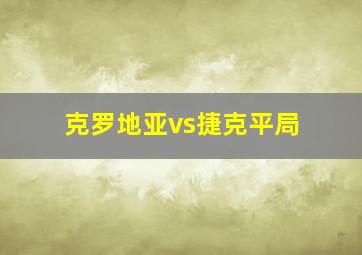 克罗地亚vs捷克平局