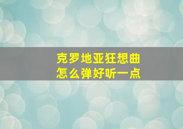 克罗地亚狂想曲怎么弹好听一点