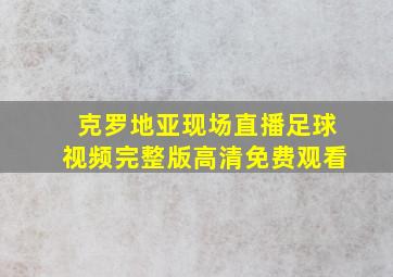 克罗地亚现场直播足球视频完整版高清免费观看