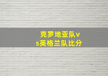 克罗地亚队vs英格兰队比分