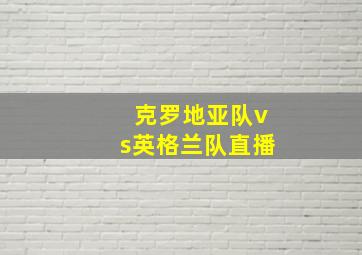 克罗地亚队vs英格兰队直播