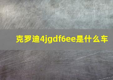 克罗迪4jgdf6ee是什么车