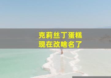 克莉丝丁蛋糕现在改啥名了