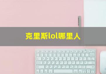 克里斯lol哪里人