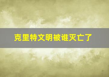 克里特文明被谁灭亡了