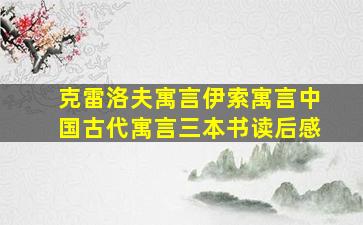 克雷洛夫寓言伊索寓言中国古代寓言三本书读后感