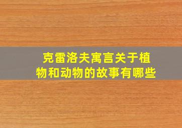 克雷洛夫寓言关于植物和动物的故事有哪些