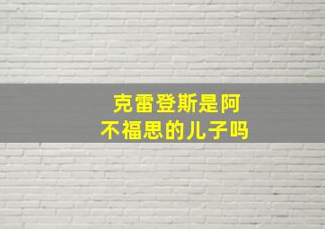 克雷登斯是阿不福思的儿子吗