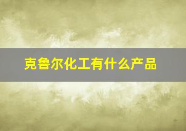 克鲁尔化工有什么产品