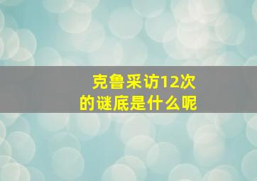 克鲁采访12次的谜底是什么呢