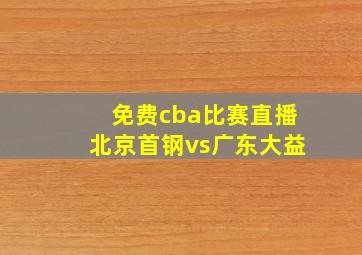 免费cba比赛直播北京首钢vs广东大益