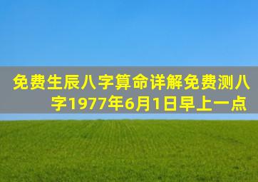 免费生辰八字算命详解免费测八字1977年6月1日早上一点