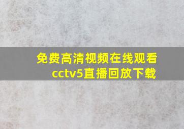 免费高清视频在线观看cctv5直播回放下载