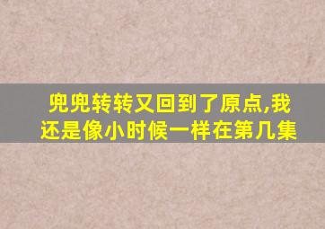 兜兜转转又回到了原点,我还是像小时候一样在第几集