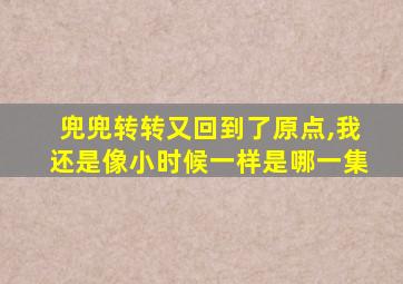 兜兜转转又回到了原点,我还是像小时候一样是哪一集