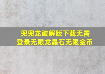 兜兜龙破解版下载无需登录无限龙晶石无限金币