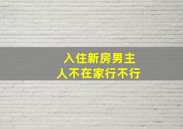 入住新房男主人不在家行不行