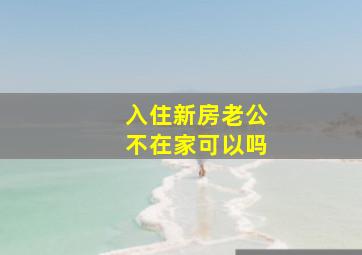 入住新房老公不在家可以吗